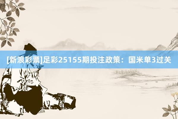 [新浪彩票]足彩25155期投注政策：国米单3过关